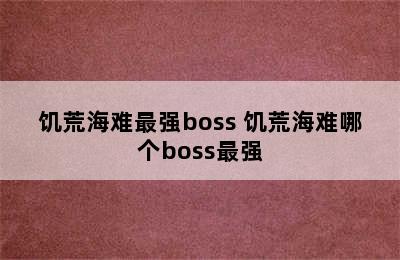 饥荒海难最强boss 饥荒海难哪个boss最强